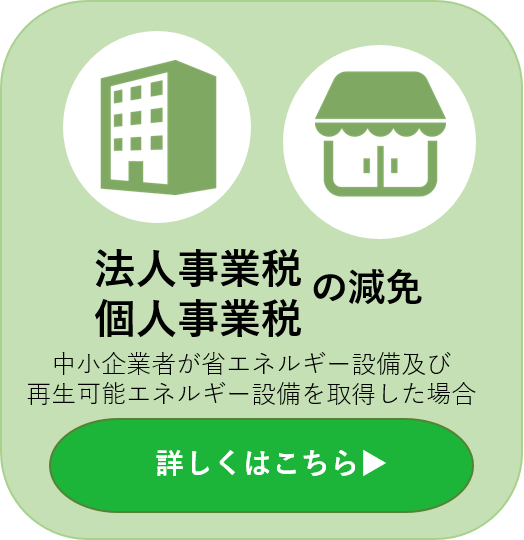 法人事業税・個人事業税の減免 中小企業者が省エネルギー設備及び再生可能エネルギー設備を取得した場合